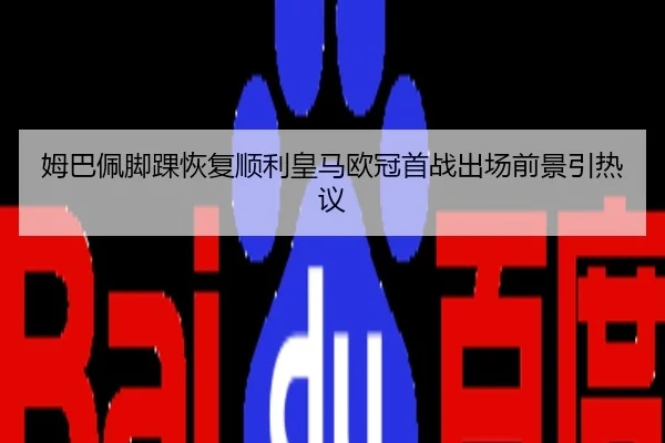 姆巴佩脚踝恢复顺利皇马欧冠首战出场前景引热议